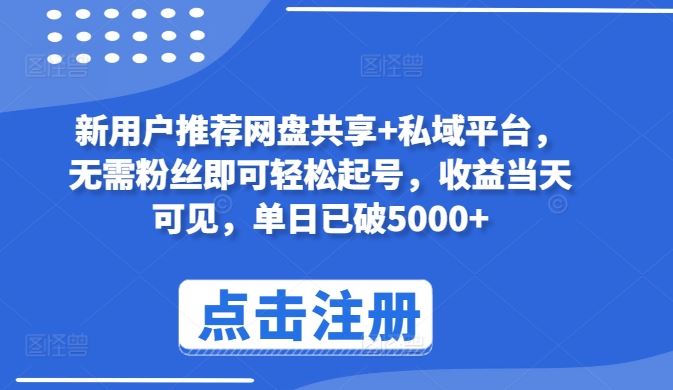 新用户推荐网盘共享+私域平台，无需粉丝即可轻松起号，收益当天可见，单日已破5000+【揭秘】-蓝天项目网