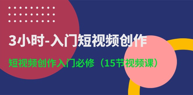 3小时入门短视频创作：短视频创作入门必修（15节视频课）-蓝天项目网