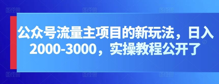 公众号流量主项目的新玩法，日入2000-3000，实操教程公开了-蓝天项目网