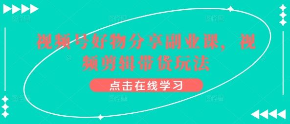 视频号好物分享副业课，视频剪辑带货玩法-蓝天项目网