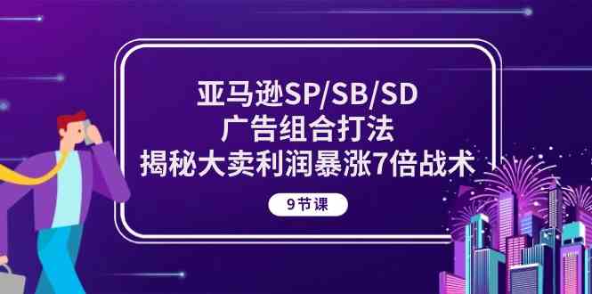 亚马逊SP/SB/SD广告组合打法，揭秘大卖利润暴涨7倍战术 (9节课)-蓝天项目网