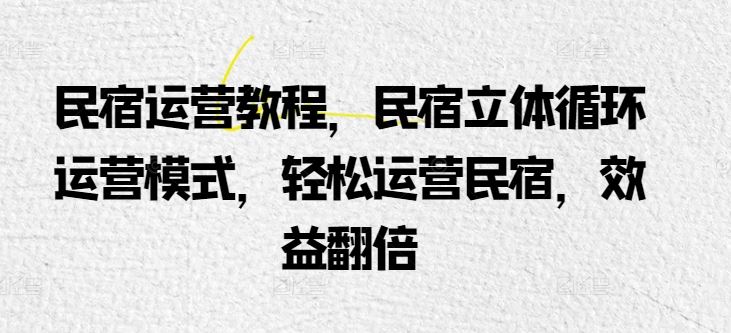 民宿运营教程，民宿立体循环运营模式，轻松运营民宿，效益翻倍-蓝天项目网