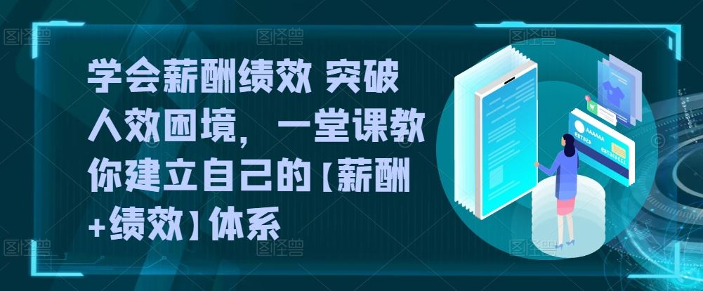 学会薪酬绩效 突破人效困境，​一堂课教你建立自己的【薪酬+绩效】体系-蓝天项目网