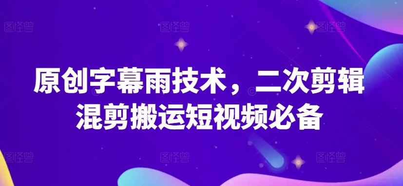 原创字幕雨技术，二次剪辑混剪搬运短视频必备【揭秘】-蓝天项目网