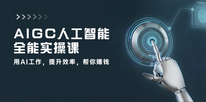 AIGC人工智能全能实操课：用AI工作，提升效率，帮你赚钱（33节课）-蓝天项目网