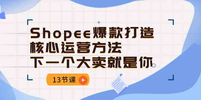 Shopee爆款打造核心运营方法，下一个大卖就是你（13节课）-蓝天项目网