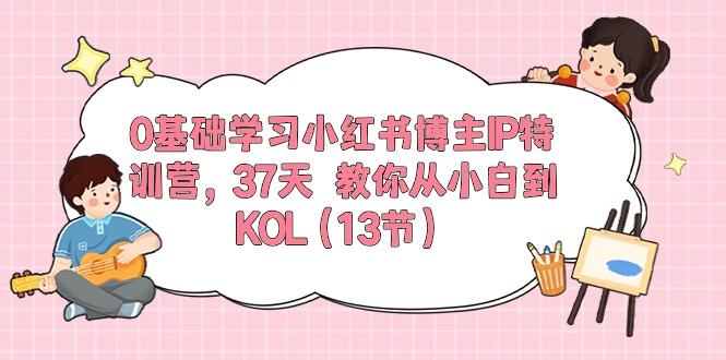 0基础学习小红书博主IP特训营【第5期】，37天教你从小白到KOL（13节）-蓝天项目网