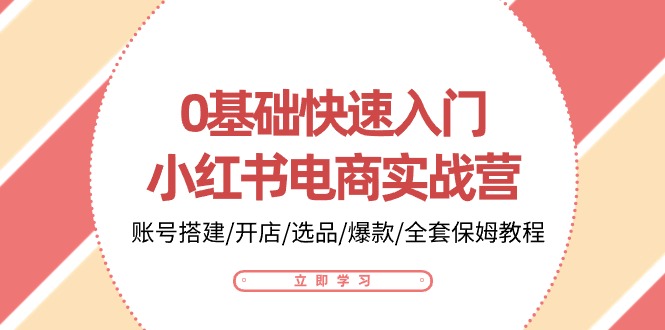 0基础快速入门小红书电商实战营：账号搭建/开店/选品/爆款/全套保姆教程-蓝天项目网