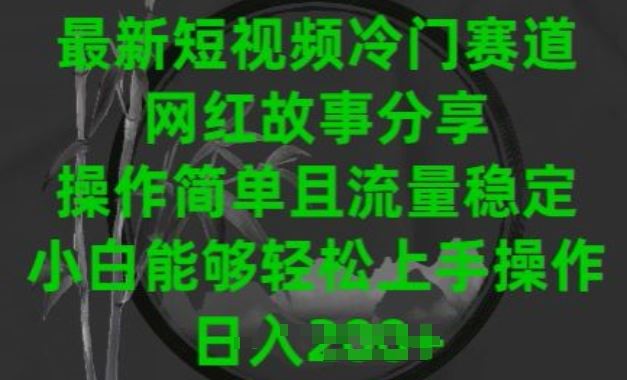 最新短视频冷门赛道，网红故事分享，操作简单且流量稳定，小白能够轻松上手操作【揭秘】-蓝天项目网