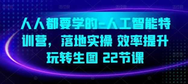 人人都要学的-人工智能特训营，落地实操 效率提升 玩转生图(22节课)-蓝天项目网