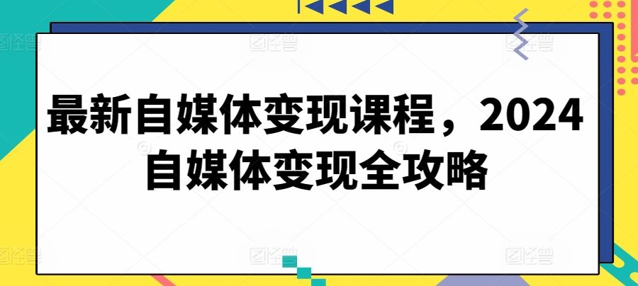 最新自媒体变现课程，2024自媒体变现全攻略-蓝天项目网