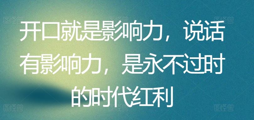 开口就是影响力，说话有影响力，是永不过时的时代红利-蓝天项目网