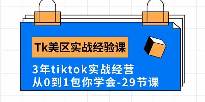 Tk美区实战经验课程分享，3年tiktok实战经营，从0到1包你学会（29节课）-蓝天项目网