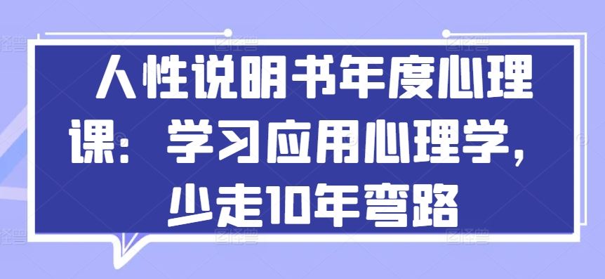 人性说明书年度心理课：学习应用心理学，少走10年弯路-蓝天项目网