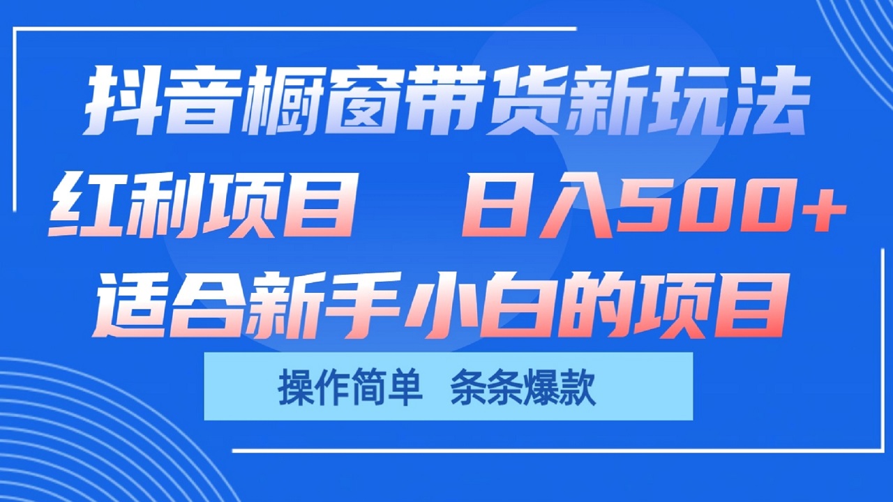 抖音橱窗带货新玩法，单日收益500+，操作简单，条条爆款-蓝天项目网