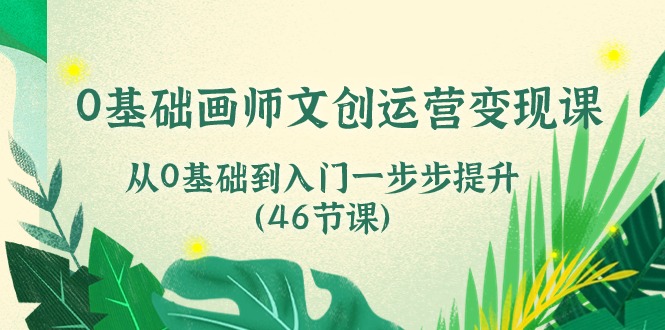 0基础画师文创运营变现课，从0基础到入门一步步提升（46节课）-蓝天项目网