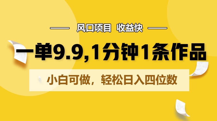 一单9.9，1分钟1条作品，小白可做，轻松日入四位数-蓝天项目网