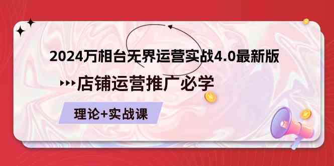 2024万相台无界运营实战4.0最新版，店铺运营推广必修 理论+实操-蓝天项目网