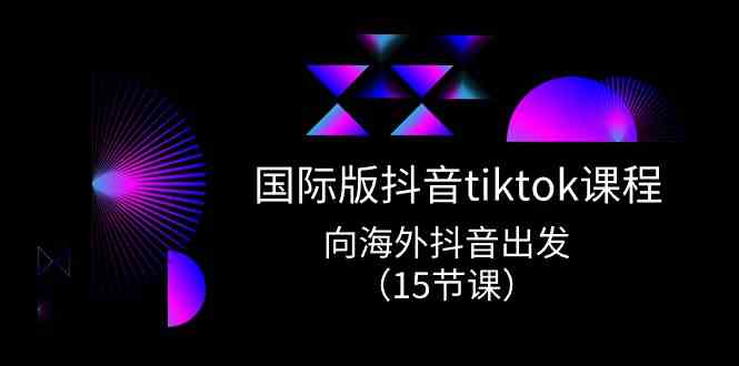 国际版抖音tiktok实战课程，向海外抖音出发（15节课）-蓝天项目网