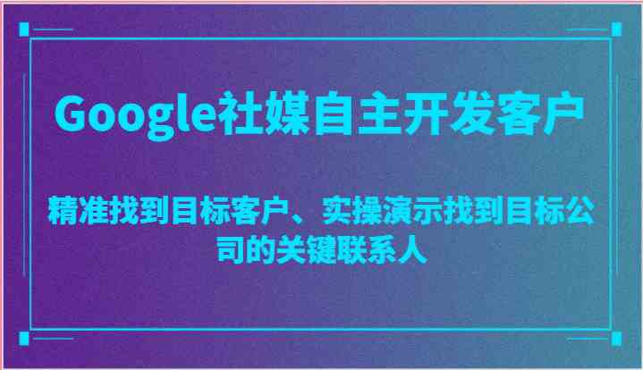 Google社媒自主开发客户，精准找到目标客户、实操演示找到目标公司的关键联系人-蓝天项目网