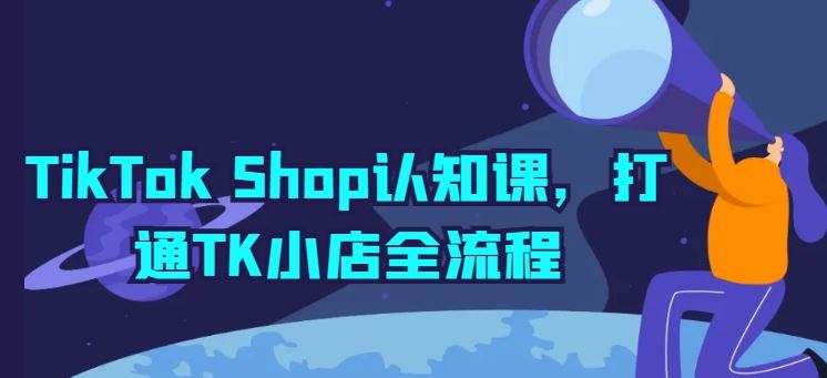 TikTok Shop认知课，打通TK小店全流程-蓝天项目网