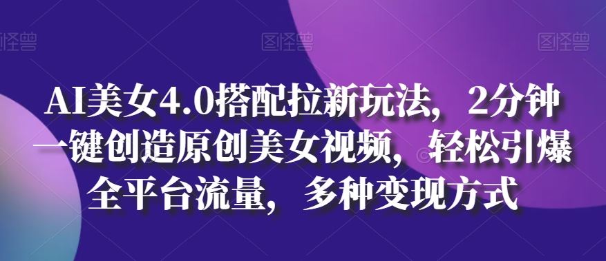 AI美女4.0搭配拉新玩法，2分钟一键创造原创美女视频，轻松引爆全平台流量，多种变现方式【揭秘】-蓝天项目网