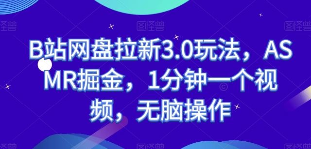 B站网盘拉新3.0玩法，ASMR掘金，1分钟一个视频，无脑操作【揭秘】-蓝天项目网