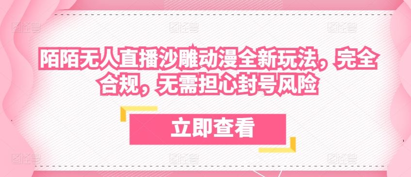 陌陌无人直播沙雕动漫全新玩法，完全合规，无需担心封号风险【揭秘】-蓝天项目网