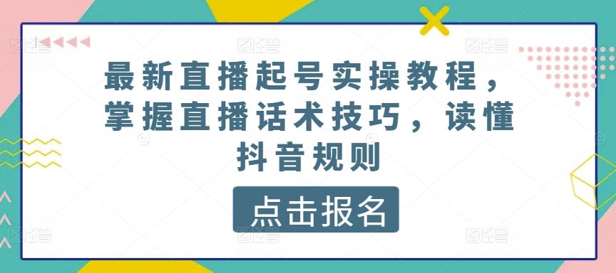 最新直播起号实操教程，掌握直播话术技巧，读懂抖音规则-蓝天项目网