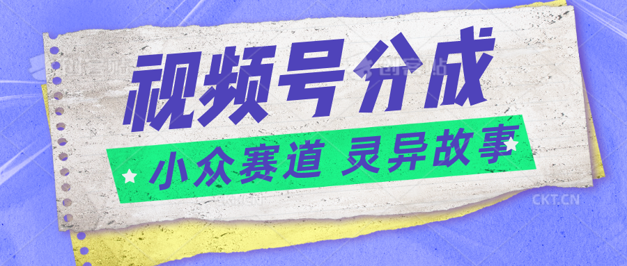 视频号分成掘金小众赛道 灵异故事，普通人都能做得好的副业-蓝天项目网