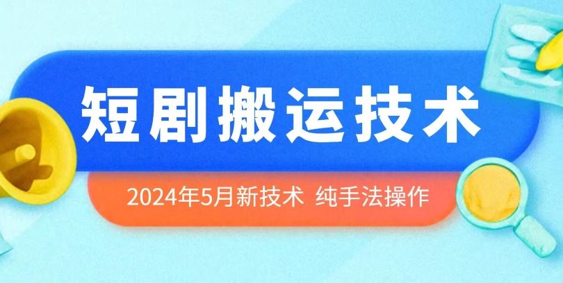 2024年5月最新的短剧搬运技术，纯手法技术操作【揭秘】-蓝天项目网