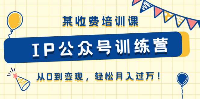 某收费培训课《IP公众号训练营》从0到变现，轻松月入过万！-蓝天项目网