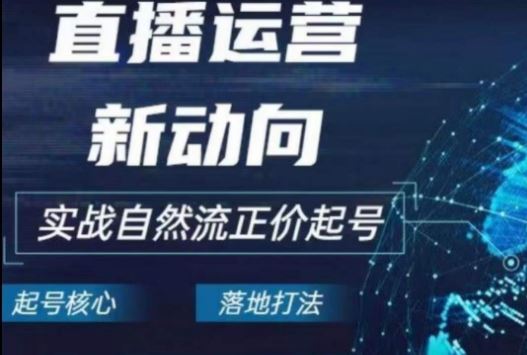 2024电商自然流起号，​直播运营新动向，实战自然流正价起号-蓝天项目网