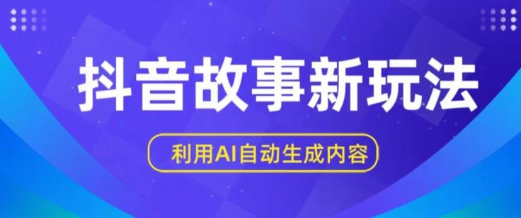 抖音故事新玩法，利用AI自动生成原创内容，新手日入一到三张【揭秘】-蓝天项目网