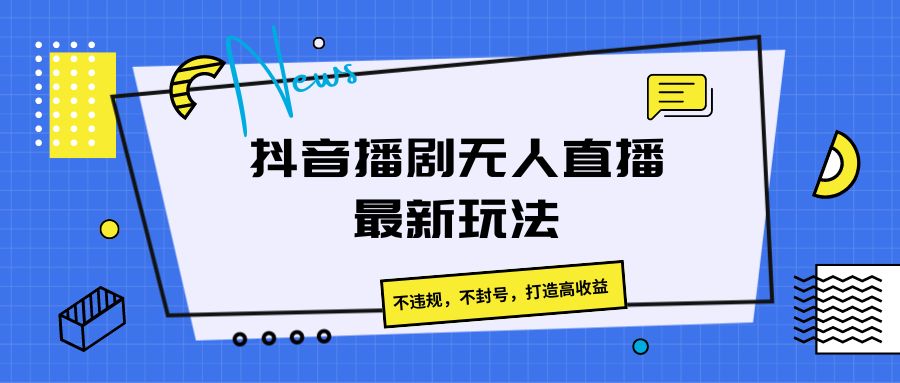 抖音播剧无人直播最新玩法，不违规，不封号，打造高收益-蓝天项目网