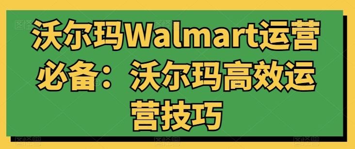 沃尔玛Walmart运营必备：沃尔玛高效运营技巧-蓝天项目网