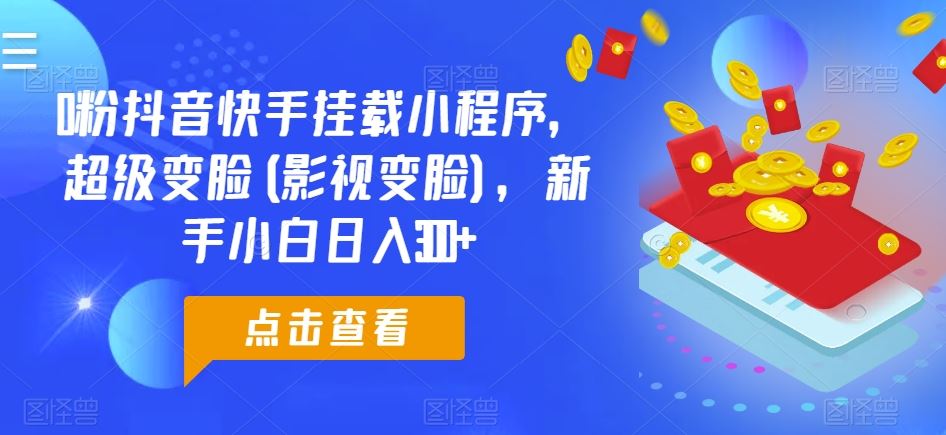 0粉抖音快手挂载小程序，超级变脸(影视变脸)，新手小白日入300+【揭秘】-蓝天项目网