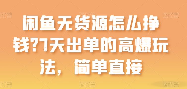 闲鱼无货源怎么挣钱？7天出单的高爆玩法，简单直接【揭秘】-蓝天项目网