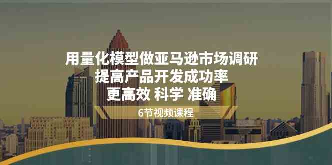 用量化模型做亚马逊市场调研，提高产品开发成功率更高效科学准确-蓝天项目网