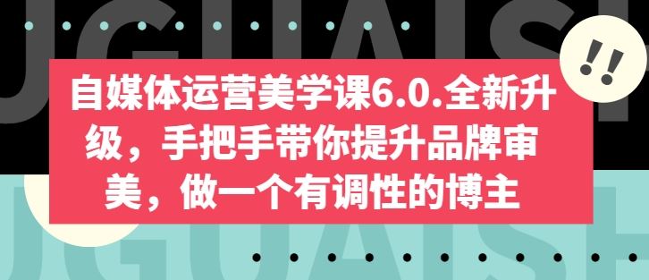 自媒体运营美学课6.0.全新升级，手把手带你提升品牌审美，做一个有调性的博主-蓝天项目网