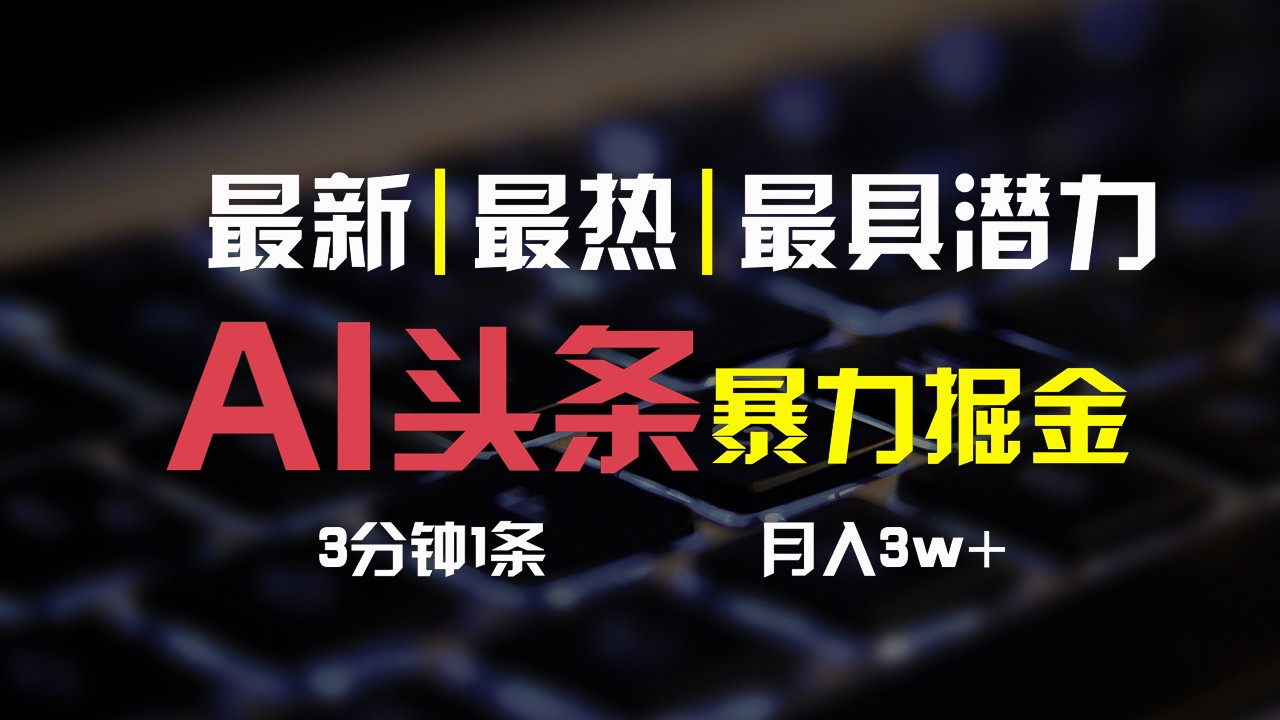 AI头条3天必起号，简单无需经验，3分钟1条，一键多渠道发布，复制粘贴月入3W+-蓝天项目网