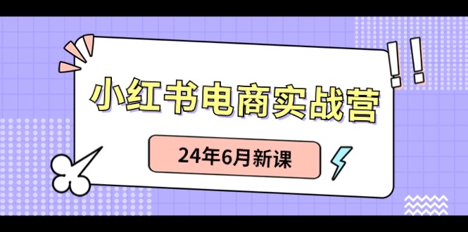 小红书电商实战营：小红书笔记带货和无人直播，24年6月新课-蓝天项目网