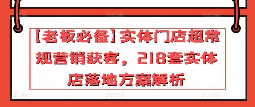 【老板必备】实体门店超常规营销获客，218套实体店落地方案解析-蓝天项目网