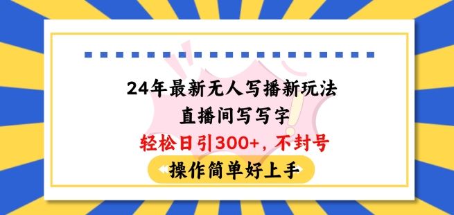 24年最新无人写播新玩法直播间，写写字轻松日引100+粉丝，不封号操作简单好上手【揭秘】-蓝天项目网