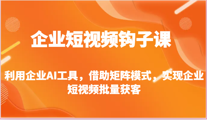 企业短视频钩子课-利用企业AI工具，借助矩阵模式，实现企业短视频批量获客-蓝天项目网