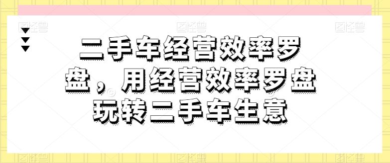 二手车经营效率罗盘，用经营效率罗盘玩转二手车生意-蓝天项目网