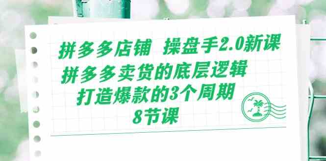 拼多多店铺操盘手2.0新课，拼多多卖货的底层逻辑，打造爆款的3个周期（8节）-蓝天项目网