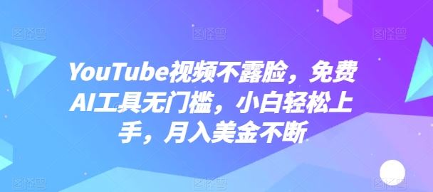 YouTube视频不露脸，免费AI工具无门槛，小白轻松上手，月入美金不断【揭秘】-蓝天项目网