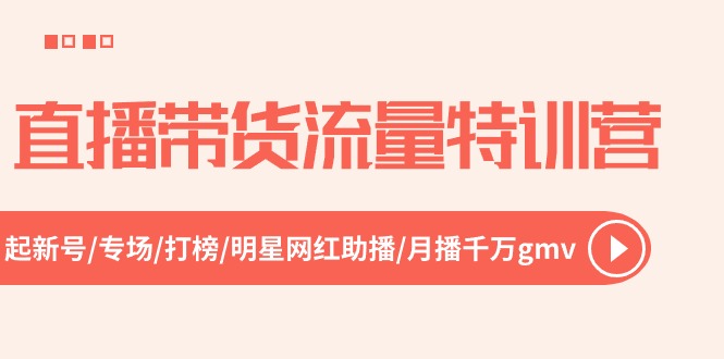 直播带货流量特训营，起新号-专场-打榜-明星网红助播 月播千万gmv（52节）-蓝天项目网