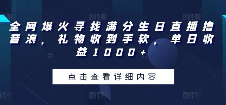 全网爆火寻找满分生日直播撸音浪，礼物收到手软，单日收益1000+【揭秘】-蓝天项目网